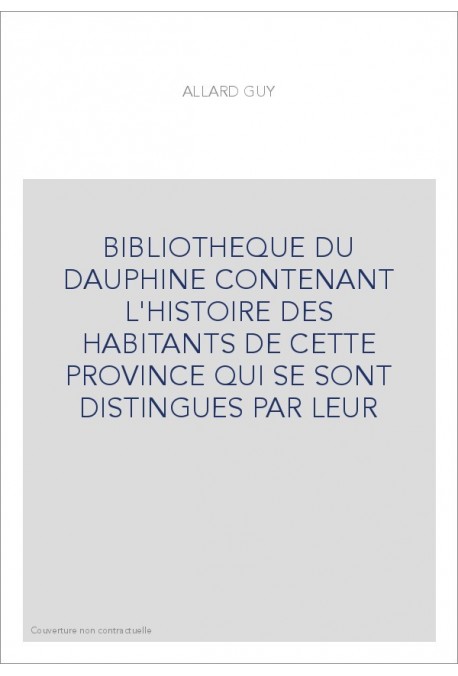 BIBLIOTHEQUE DU DAUPHINE CONTENANT L'HISTOIRE DES HABITANTS DE CETTE PROVINCE QUI SE SONT DISTINGUES PAR LEUR