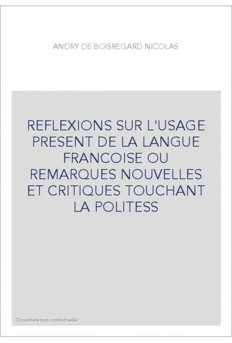 REFLEXIONS SUR L'USAGE PRESENT DE LA LANGUE FRANCOISE OU REMARQUES NOUVELLES ET CRITIQUES TOUCHANT