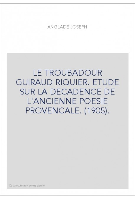 LE TROUBADOUR GUIRAUD RIQUIER. ETUDE SUR LA DECADENCE DE L'ANCIENNE POESIE PROVENCALE. (1905).