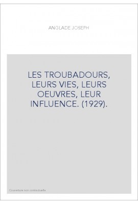 LES TROUBADOURS, LEURS VIES, LEURS OEUVRES, LEUR INFLUENCE. (1929).