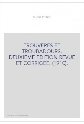 TROUVERES ET TROUBADOURS. DEUXIEME EDITION REVUE ET CORRIGEE. (1910).