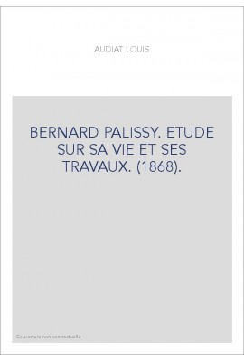 BERNARD PALISSY. ETUDE SUR SA VIE ET SES TRAVAUX. (1868).