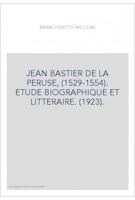 JEAN BASTIER DE LA PERUSE, (1529-1554). ETUDE BIOGRAPHIQUE ET LITTERAIRE. (1923).