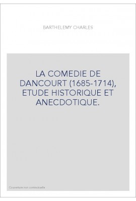 LA COMEDIE DE DANCOURT (1685-1714), ETUDE HISTORIQUE ET ANECDOTIQUE.