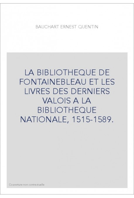 LA BIBLIOTHEQUE DE FONTAINEBLEAU ET LES LIVRES DES DERNIERS VALOIS A LA BIBLIOTHEQUE NATIONALE, 1515-1589.