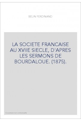 LA SOCIETE FRANCAISE AU XVIIE SIECLE, D'APRES LES SERMONS DE BOURDALOUE. (1875).
