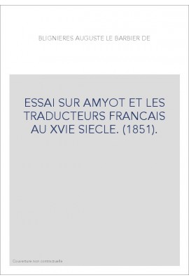 ESSAI SUR AMYOT ET LES TRADUCTEURS FRANCAIS AU XVIE SIECLE. (1851).