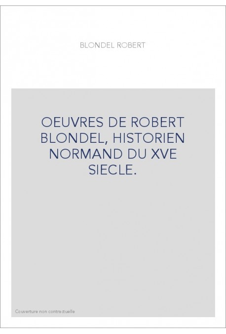OEUVRES DE ROBERT BLONDEL, HISTORIEN NORMAND DU XVE SIECLE.