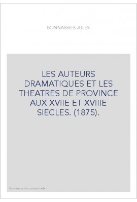 LES AUTEURS DRAMATIQUES ET LES THEATRES DE PROVINCE AUX XVIIE ET XVIIIE SIECLES. (1875).
