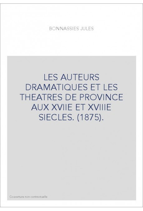 LES AUTEURS DRAMATIQUES ET LES THEATRES DE PROVINCE AUX XVIIE ET XVIIIE SIECLES. (1875).