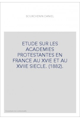 ETUDE SUR LES ACADEMIES PROTESTANTES EN FRANCE AU XVIE ET AU XVIIE SIECLE. (1882).
