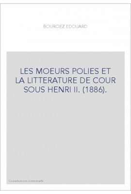 LES MOEURS POLIES ET LA LITTERATURE DE COUR SOUS HENRI II. (1886).