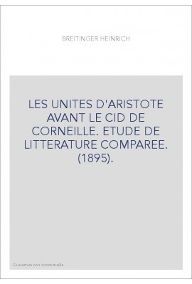 LES UNITES D'ARISTOTE AVANT LE CID DE CORNEILLE. ETUDE DE LITTERATURE COMPAREE. (1895).