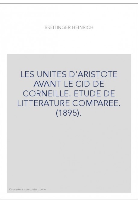 LES UNITES D'ARISTOTE AVANT LE CID DE CORNEILLE. ETUDE DE LITTERATURE COMPAREE. (1895).