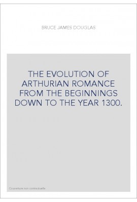 THE EVOLUTION OF ARTHURIAN ROMANCE FROM THE BEGINNINGS DOWN TO THE YEAR 1300.