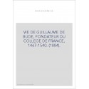 VIE DE GUILLAUME DE BUDE, FONDATEUR DU COLLEGE DE FRANCE, 1467-1540. (1884).