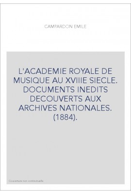 L'ACADEMIE ROYALE DE MUSIQUE AU XVIIIE SIECLE. DOCUMENTS INEDITS DECOUVERTS AUX ARCHIVES NATIONALES. (1884).