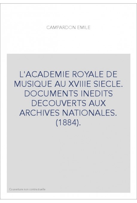 L'ACADEMIE ROYALE DE MUSIQUE AU XVIIIE SIECLE. DOCUMENTS INEDITS DECOUVERTS AUX ARCHIVES NATIONALES. (1884).