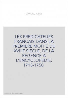 LES PREDICATEURS FRANCAIS DANS LA PREMIERE MOITIE DU XVIIIE SIECLE, DE LA REGENCE A L'ENCYCLOPEDIE, 1715-1750