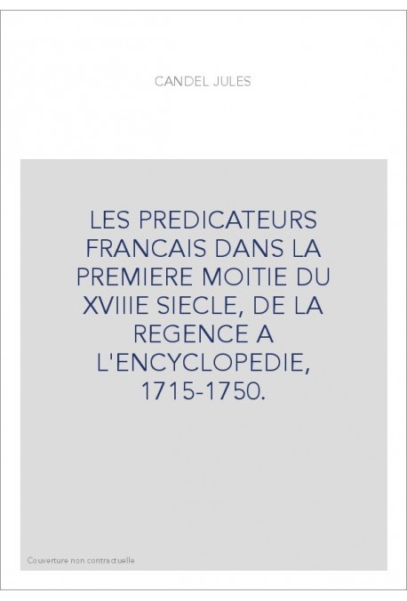 LES PREDICATEURS FRANCAIS DANS LA PREMIERE MOITIE DU XVIIIE SIECLE, DE LA REGENCE A L'ENCYCLOPEDIE, 1715-1750