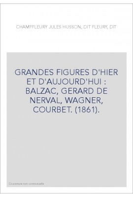 GRANDES FIGURES D'HIER ET D'AUJOURD'HUI : BALZAC, GERARD DE NERVAL, WAGNER, COURBET. (1861).