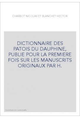 DICTIONNAIRE DES PATOIS DU DAUPHINE, PUBLIE POUR LA PREMIERE FOIS SUR LES MANUSCRITS ORIGINAUX PAR H.