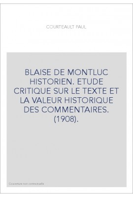 BLAISE DE MONTLUC HISTORIEN. ETUDE CRITIQUE SUR LE TEXTE ET LA VALEUR HISTORIQUE DES COMMENTAIRES. (1908).