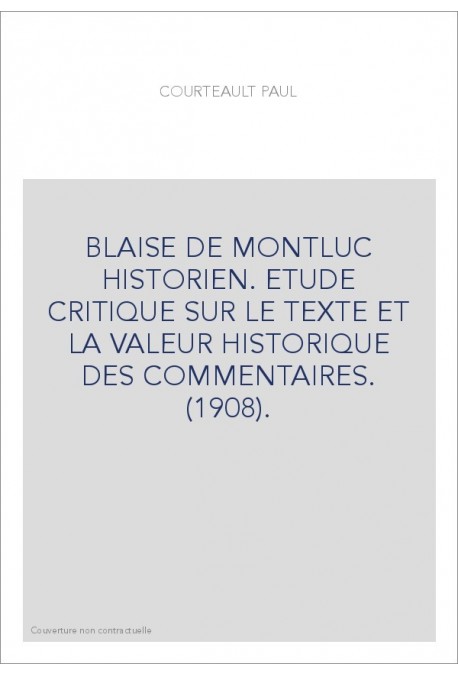 BLAISE DE MONTLUC HISTORIEN. ETUDE CRITIQUE SUR LE TEXTE ET LA VALEUR HISTORIQUE DES COMMENTAIRES. (1908).