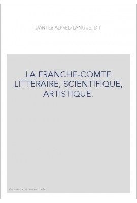 LA FRANCHE-COMTE LITTERAIRE, SCIENTIFIQUE, ARTISTIQUE.