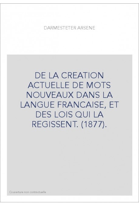 DE LA CREATION ACTUELLE DE MOTS NOUVEAUX DANS LA LANGUE FRANCAISE, ET DES LOIS QUI LA REGISSENT. (1877).