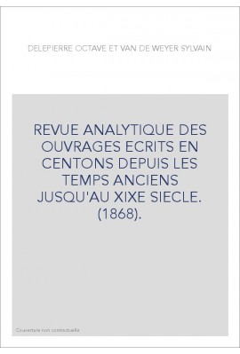 REVUE ANALYTIQUE DES OUVRAGES ECRITS EN CENTONS DEPUIS LES TEMPS ANCIENS JUSQU'AU XIXE SIECLE. (1868).