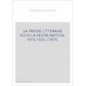 LA PRESSE LITTERAIRE SOUS LA RESTAURATION, 1815-1830. (1907).