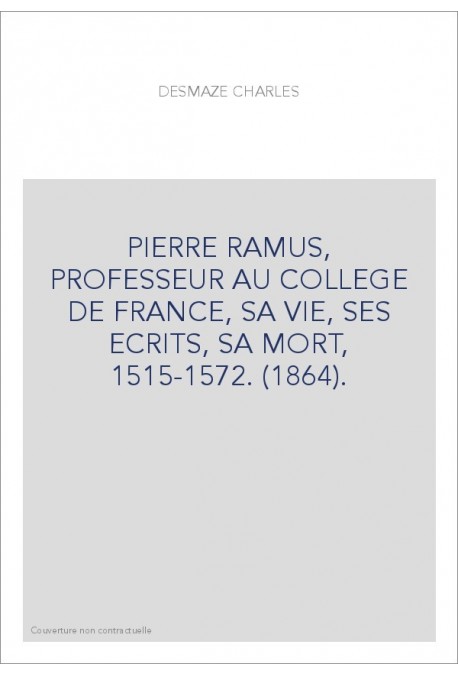 PIERRE RAMUS, PROFESSEUR AU COLLEGE DE FRANCE, SA VIE, SES ECRITS, SA MORT, 1515-1572. (1864).