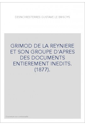 GRIMOD DE LA REYNIERE ET SON GROUPE D'APRES DES DOCUMENTS ENTIEREMENT INEDITS. (1877).