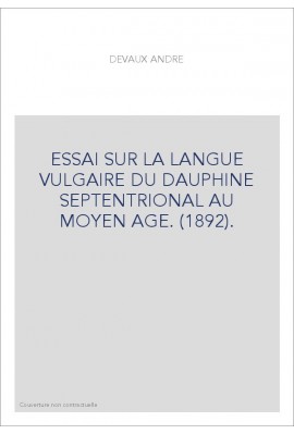 ESSAI SUR LA LANGUE VULGAIRE DU DAUPHINE SEPTENTRIONAL AU MOYEN AGE. (1892).