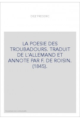 LA POESIE DES TROUBADOURS. TRADUIT DE L'ALLEMAND ET ANNOTE PAR F. DE ROISIN. (1845).