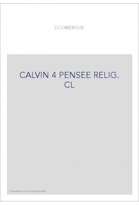 JEAN CALVIN, LES HOMMES ET LES CHOSES DE SON TEMPS. T 4 : LA PENSEE RELIGIEUSE DE CALVIN.