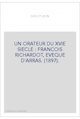 UN ORATEUR DU XVIE SIECLE : FRANCOIS RICHARDOT, EVEQUE D'ARRAS. (1897).
