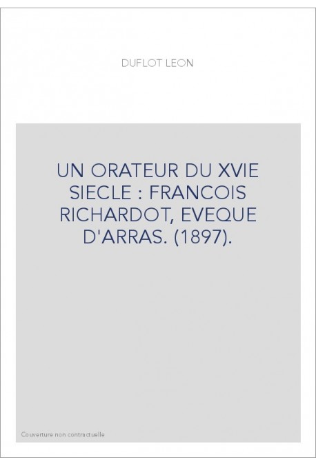 UN ORATEUR DU XVIE SIECLE : FRANCOIS RICHARDOT, EVEQUE D'ARRAS. (1897).
