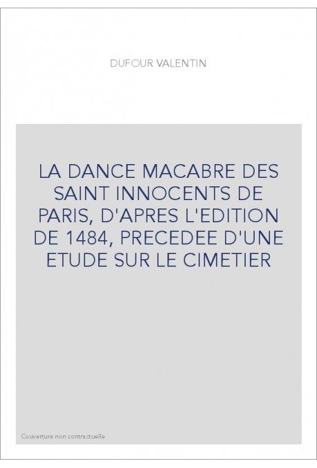 LA DANCE MACABRE DES SAINT INNOCENTS DE PARIS, D'APRES L'EDITION DE 1484, PRECEDEE D'UNE ETUDE SUR LE CIMET