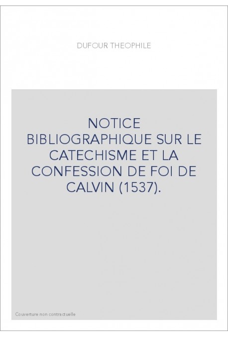 NOTICE BIBLIOGRAPHIQUE SUR LE CATECHISME ET LA CONFESSION DE FOI DE CALVIN (1537).