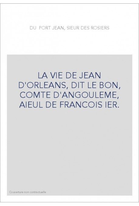 LA VIE DE JEAN D'ORLEANS, DIT LE BON, COMTE D'ANGOULEME, AIEUL DE FRANCOIS IER.
