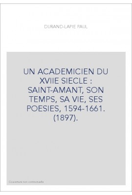 UN ACADEMICIEN DU XVIIE SIECLE : SAINT-AMANT, SON TEMPS, SA VIE, SES POESIES, 1594-1661. (1897).