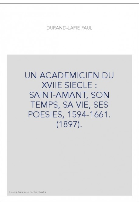 UN ACADEMICIEN DU XVIIE SIECLE : SAINT-AMANT, SON TEMPS, SA VIE, SES POESIES, 1594-1661. (1897).
