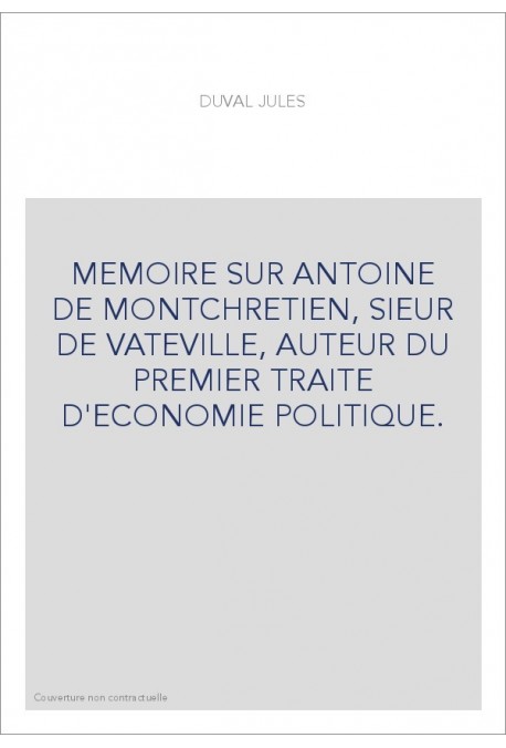 MEMOIRE SUR ANTOINE DE MONTCHRETIEN, SIEUR DE VATEVILLE, AUTEUR DU PREMIER TRAITE D'ECONOMIE POLITIQUE.