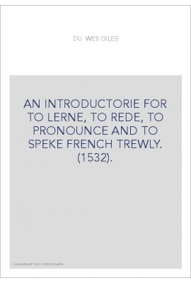 AN INTRODUCTORIE FOR TO LERNE, TO REDE, TO PRONOUNCE AND TO SPEKE FRENCH TREWLY. (1532).