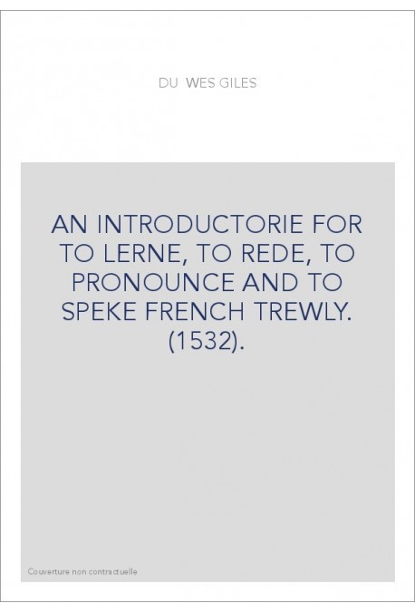AN INTRODUCTORIE FOR TO LERNE, TO REDE, TO PRONOUNCE AND TO SPEKE FRENCH TREWLY. (1532).