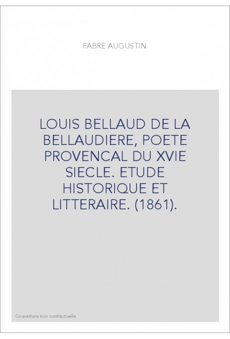 LOUIS BELLAUD DE LA BELLAUDIERE, POETE PROVENCAL DU XVIE SIECLE. ETUDE HISTORIQUE ET LITTERAIRE. (1861).