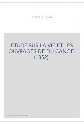 ETUDE SUR LA VIE ET LES OUVRAGES DE DU CANGE. (1852).