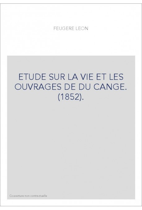ETUDE SUR LA VIE ET LES OUVRAGES DE DU CANGE. (1852).
